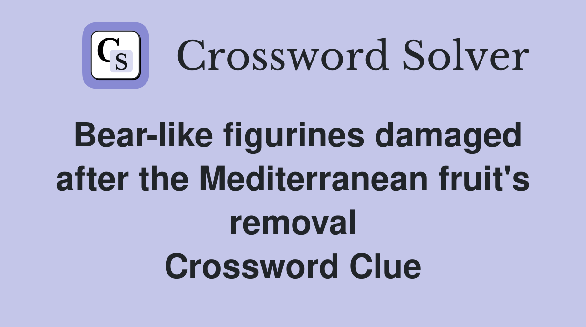 Bearlike figurines damaged after the Mediterranean fruit's removal